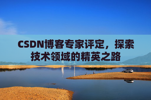 CSDN博客专家评定，探索技术领域的精英之路