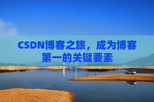 CSDN博客之旅，成为博客第一的关键要素
