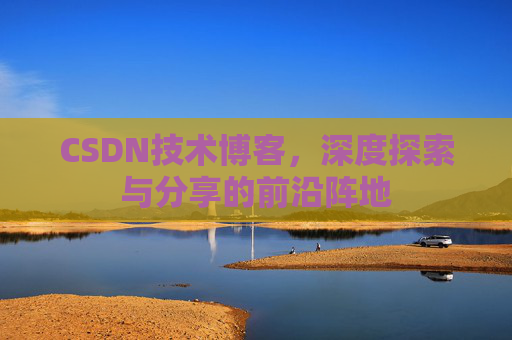 CSDN技术博客，深度探索与分享的前沿阵地